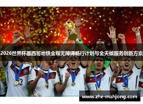 2026世界杯墨西哥地铁全程无障碍畅行计划与全天候服务创新方案